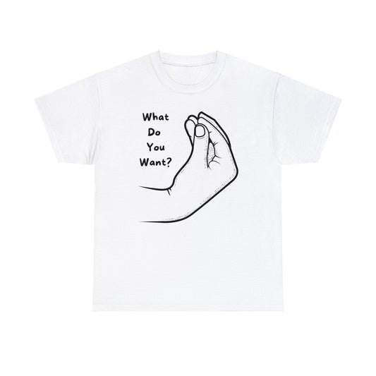 “What do you want?” - Unisex Heavy Cotton Tee -